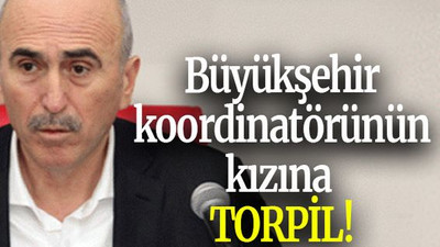 Büyükşehir koordinatörünün kızına TORPİL!